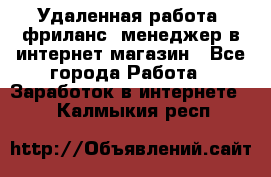 Удаленная работа, фриланс, менеджер в интернет-магазин - Все города Работа » Заработок в интернете   . Калмыкия респ.